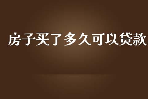 房子买了多久可以贷款_https://m.gongyisiwang.com_财经时评_第1张