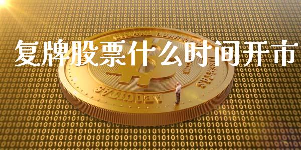 复牌股票什么时间开市_https://m.gongyisiwang.com_债券咨询_第1张