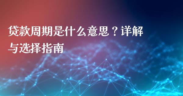 贷款周期是什么意思？详解与选择指南_https://m.gongyisiwang.com_财经时评_第1张