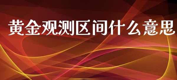 黄金观测区间什么意思_https://m.gongyisiwang.com_保险理财_第1张