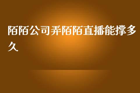 陌陌公司弄陌陌直播能撑多久_https://m.gongyisiwang.com_财经时评_第1张