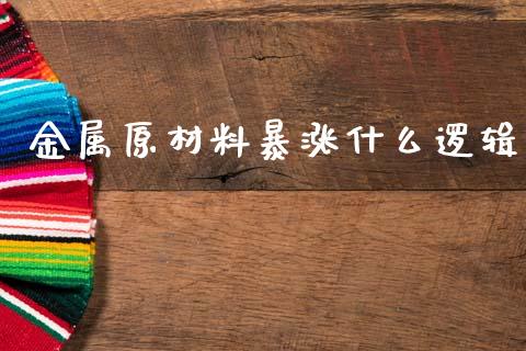 金属原材料暴涨什么逻辑_https://m.gongyisiwang.com_理财产品_第1张