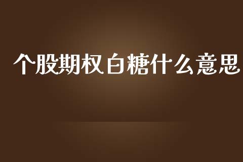 个股期权白糖什么意思_https://m.gongyisiwang.com_理财投资_第1张