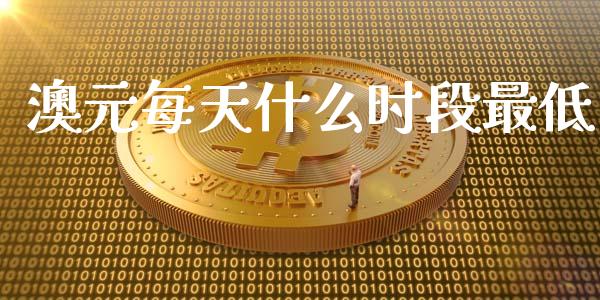 澳元每天什么时段最低_https://m.gongyisiwang.com_信托投资_第1张