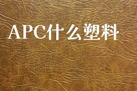 APC什么塑料_https://m.gongyisiwang.com_理财投资_第1张