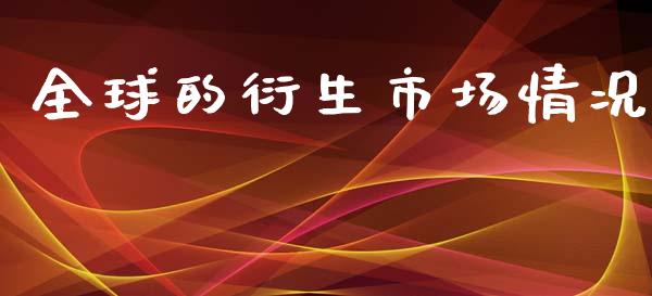 全球的衍生市场情况_https://m.gongyisiwang.com_信托投资_第1张