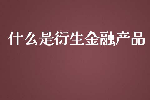 什么是衍生金融产品_https://m.gongyisiwang.com_商业资讯_第1张