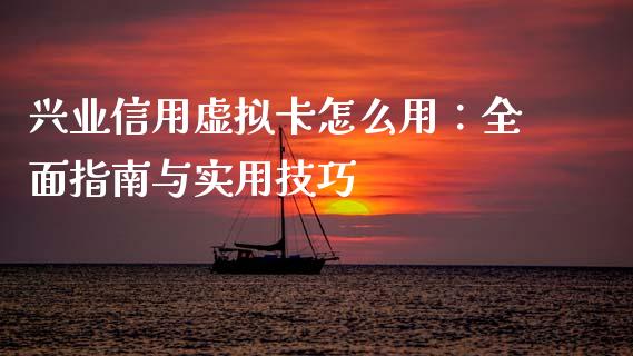 兴业信用虚拟卡怎么用：全面指南与实用技巧_https://m.gongyisiwang.com_债券咨询_第1张
