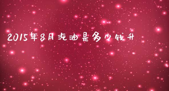 2015年8月汽油是多少钱升_https://m.gongyisiwang.com_债券咨询_第1张