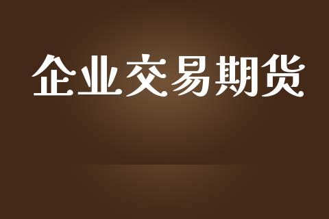 企业交易期货_https://m.gongyisiwang.com_信托投资_第1张