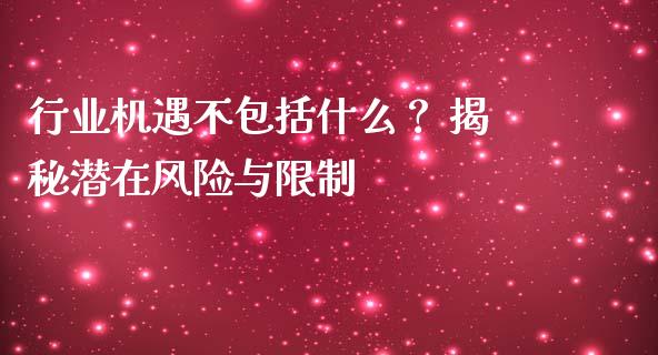 行业机遇不包括什么？ 揭秘潜在风险与限制_https://m.gongyisiwang.com_财经咨询_第1张