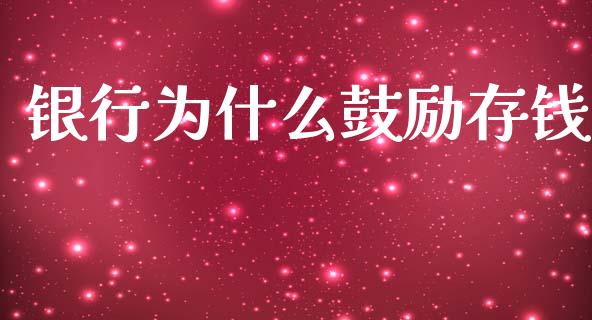 银行为什么鼓励存钱_https://m.gongyisiwang.com_商业资讯_第1张