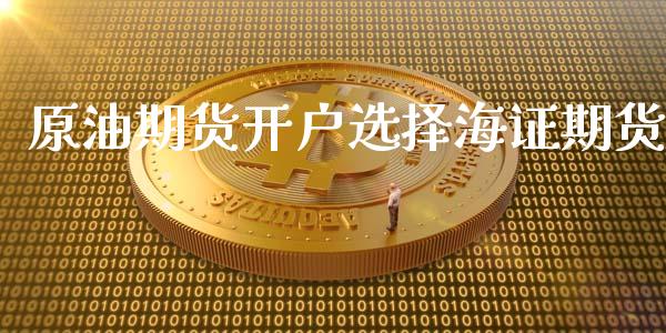 原油期货开户选择海证期货_https://m.gongyisiwang.com_财经咨询_第1张