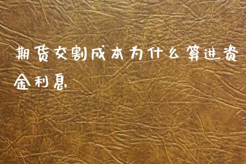 期货交割成本为什么算进资金利息_https://m.gongyisiwang.com_债券咨询_第1张