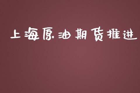 上海原油期货推进_https://m.gongyisiwang.com_保险理财_第1张