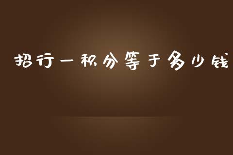 招行一积分等于多少钱_https://m.gongyisiwang.com_商业资讯_第1张