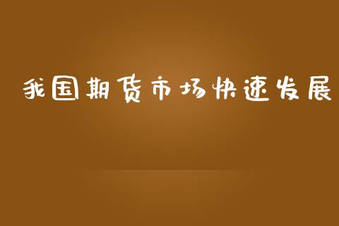 我国期货市场快速发展_https://m.gongyisiwang.com_债券咨询_第1张