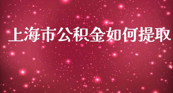 上海市公积金如何提取_https://m.gongyisiwang.com_保险理财_第1张