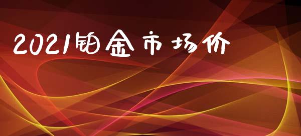 2021铂金市场价_https://m.gongyisiwang.com_信托投资_第1张