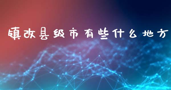 镇改县级市有些什么地方_https://m.gongyisiwang.com_债券咨询_第1张