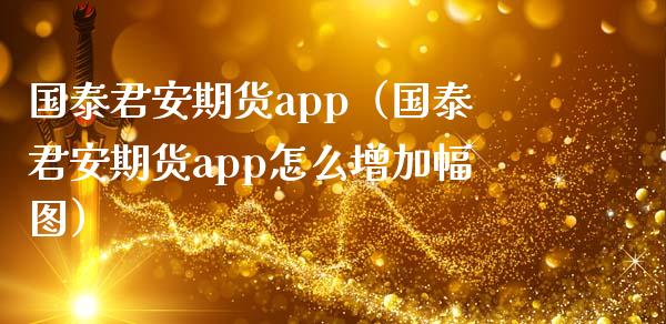 国泰君安期货app（国泰君安期货app怎么增加幅图）_https://m.gongyisiwang.com_财经时评_第1张