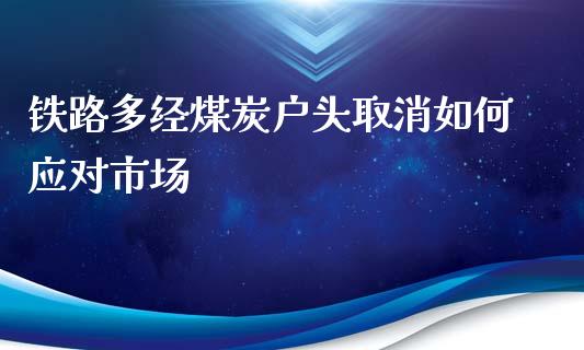 铁路多经煤炭户头取消如何应对市场_https://m.gongyisiwang.com_理财投资_第1张