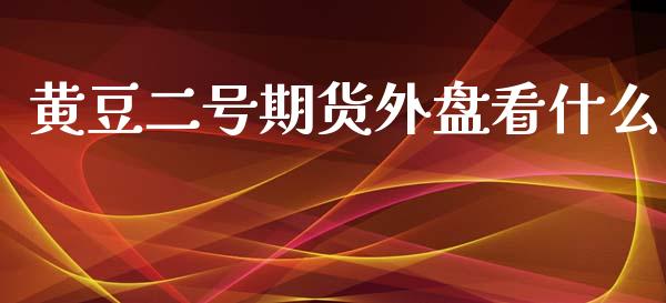 黄豆二号期货外盘看什么_https://m.gongyisiwang.com_保险理财_第1张