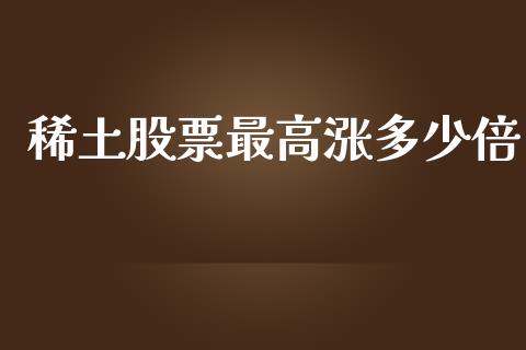 稀土股票最高涨多少倍_https://m.gongyisiwang.com_理财产品_第1张