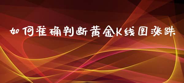 如何准确判断黄金K线图涨跌_https://m.gongyisiwang.com_财经时评_第1张