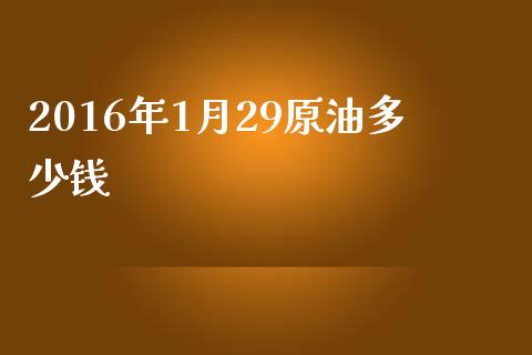 2016年1月29原油多少钱_https://m.gongyisiwang.com_信托投资_第1张