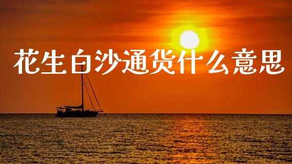 花生白沙通货什么意思_https://m.gongyisiwang.com_债券咨询_第1张