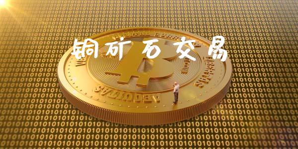 铜矿石交易_https://m.gongyisiwang.com_财经咨询_第1张