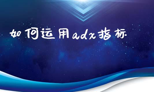 如何运用adx指标_https://m.gongyisiwang.com_财经咨询_第1张