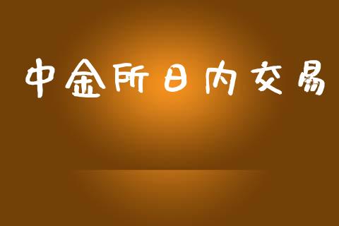 中金所日内交易_https://m.gongyisiwang.com_财经时评_第1张