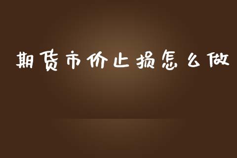 期货市价止损怎么做_https://m.gongyisiwang.com_财经时评_第1张