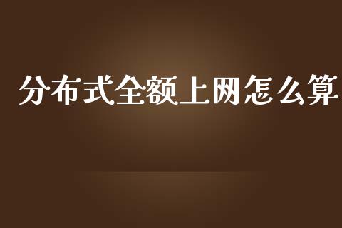 分布式全额上网怎么算_https://m.gongyisiwang.com_理财投资_第1张