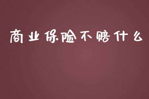 商业保险不赔什么_https://m.gongyisiwang.com_商业资讯_第1张