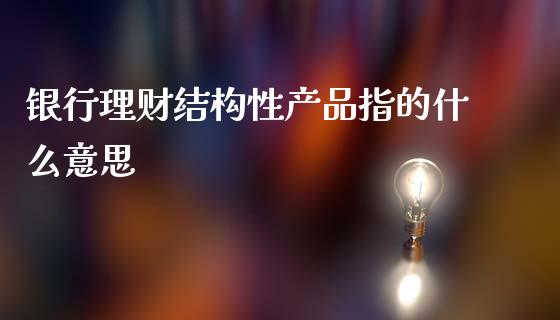 银行理财结构性产品指的什么意思_https://m.gongyisiwang.com_信托投资_第1张