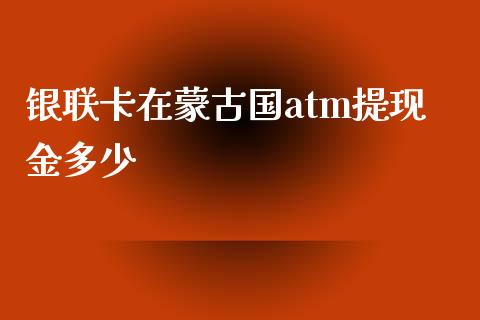 银联卡在蒙古国atm提现金多少_https://m.gongyisiwang.com_财经咨询_第1张