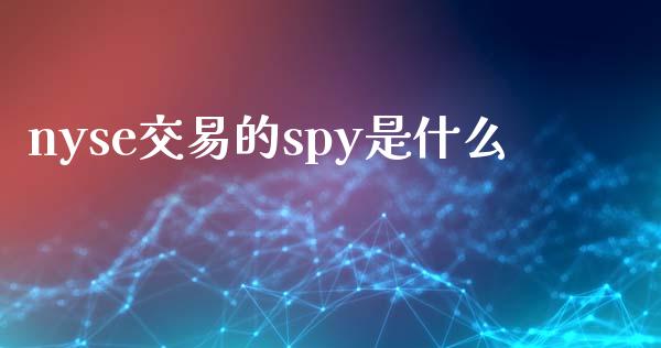 nyse交易的spy是什么_https://m.gongyisiwang.com_财经咨询_第1张