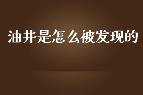 油井是怎么被发现的_https://m.gongyisiwang.com_理财投资_第1张