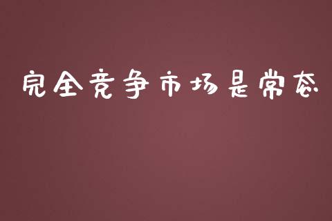 完全竞争市场是常态_https://m.gongyisiwang.com_理财投资_第1张