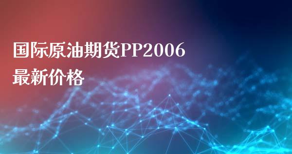 国际原油期货PP2006最新价格_https://m.gongyisiwang.com_理财投资_第1张