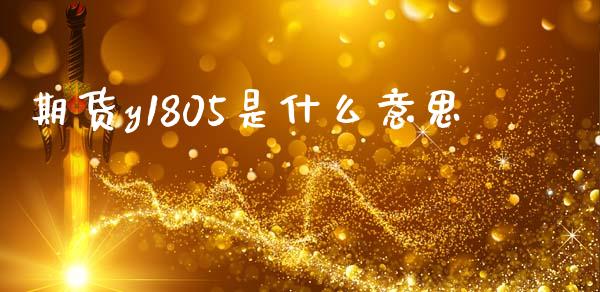 期货y1805是什么意思_https://m.gongyisiwang.com_信托投资_第1张