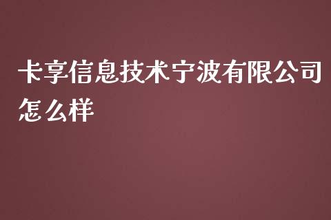 卡享信息技术宁波有限公司怎么样_https://m.gongyisiwang.com_财经时评_第1张