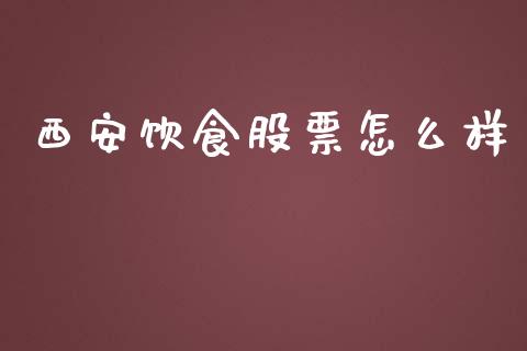 西安饮食股票怎么样_https://m.gongyisiwang.com_理财投资_第1张