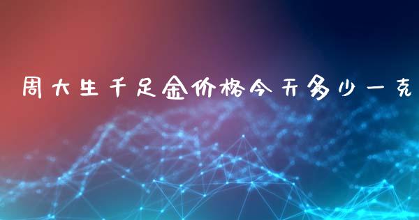 周大生千足金价格今天多少一克_https://m.gongyisiwang.com_商业资讯_第1张