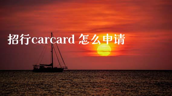 招行carcard 怎么申请_https://m.gongyisiwang.com_理财产品_第1张