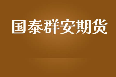 国泰群安期货_https://m.gongyisiwang.com_信托投资_第1张