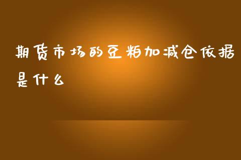 期货市场的豆粕加减仓依据是什么_https://m.gongyisiwang.com_商业资讯_第1张